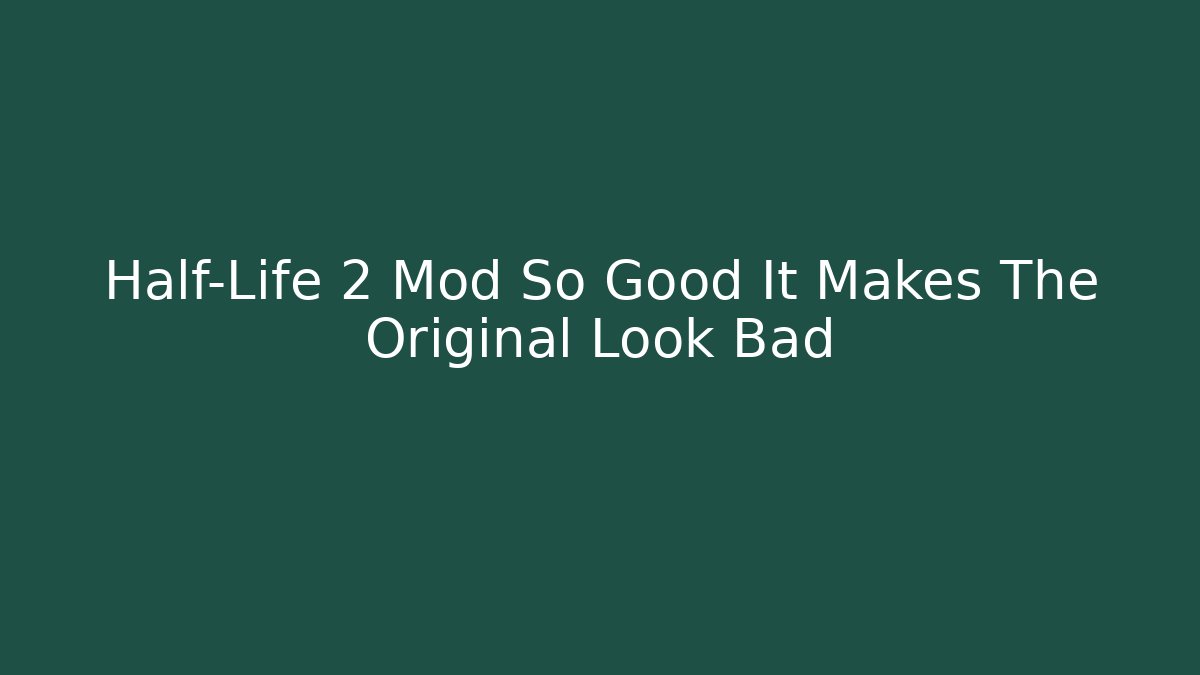 Half-Life 2 Mod So Good It Makes The Original Look Bad