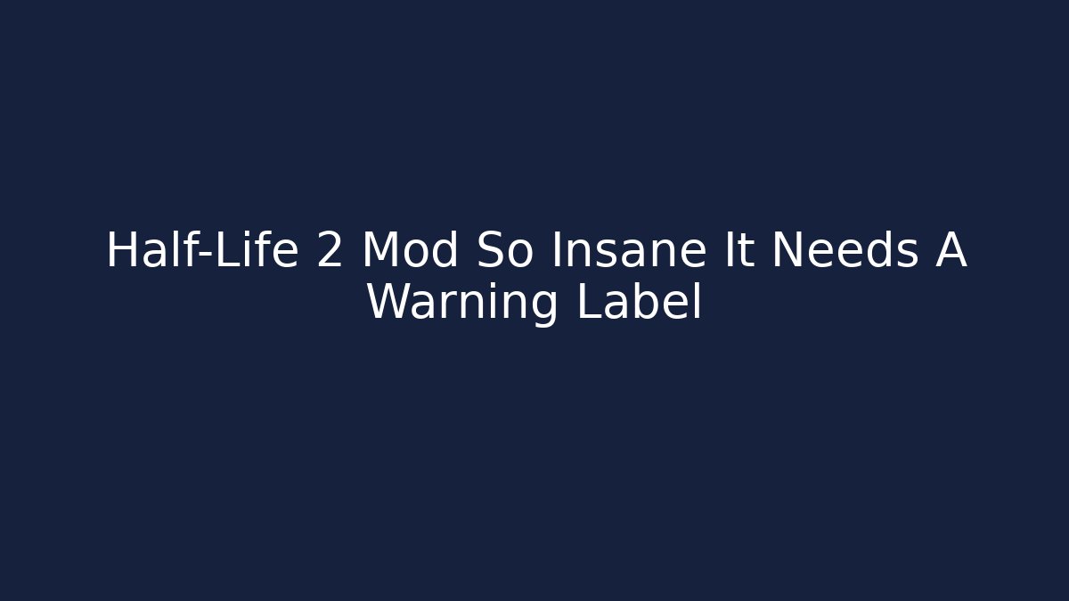 Half-Life 2 Mod So Insane It Needs A Warning Label