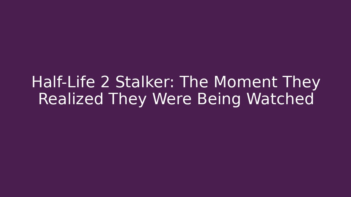 Half-Life 2 Stalker: The Moment They Realized They Were Being Watched
