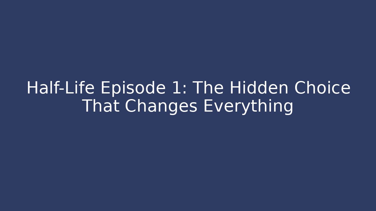 Half-Life Episode 1: The Hidden Choice That Changes Everything