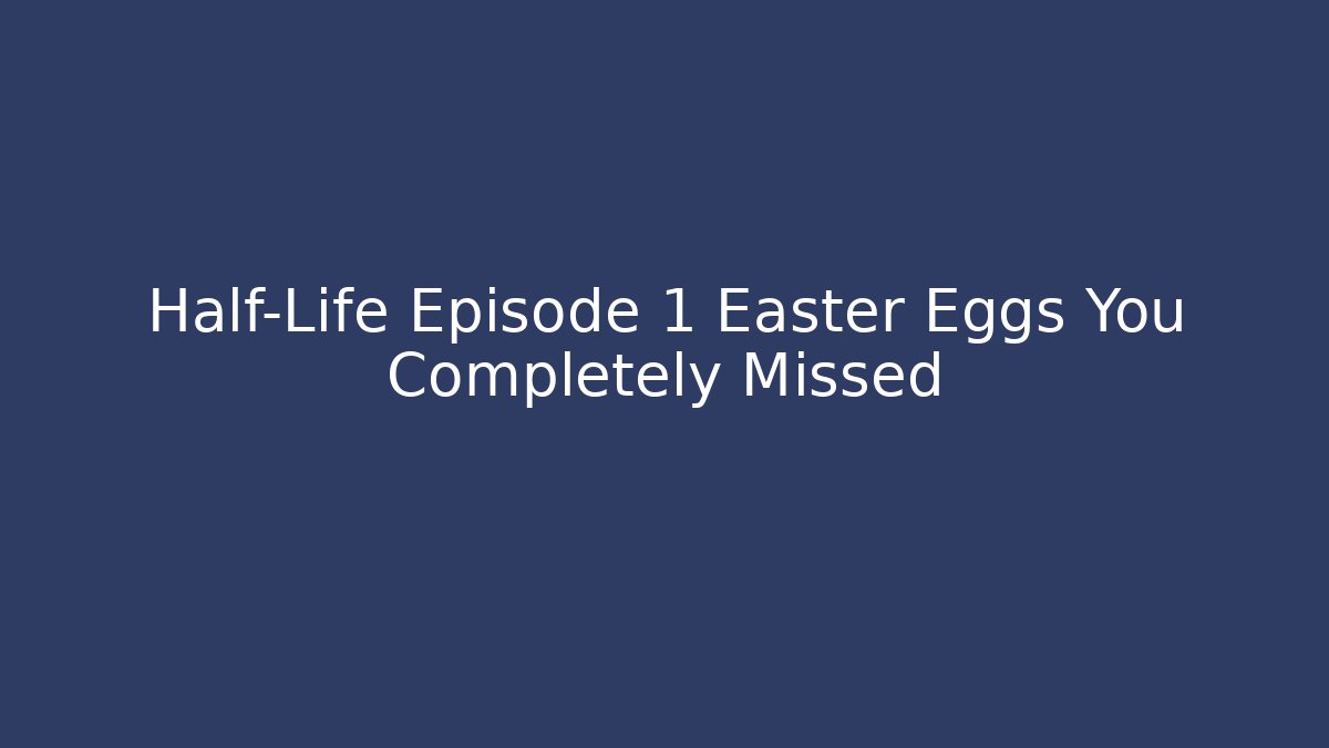 Half-Life Episode 1 Easter Eggs You Completely Missed - Andrea Zevedo