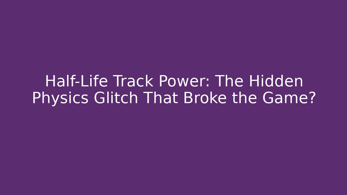 Half-Life Track Power: The Hidden Physics Glitch That Broke the Game?