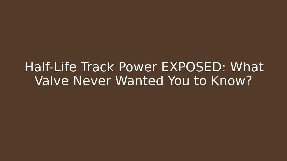 Half-Life Track Power EXPOSED: What Valve Never Wanted You to Know?