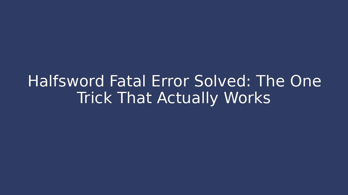 Halfsword Fatal Error Solved: The One Trick That Actually Works