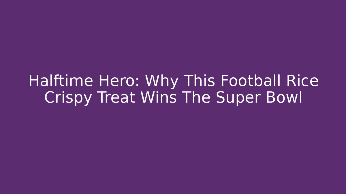 Halftime Hero: Why This Football Rice Crispy Treat Wins The Super Bowl