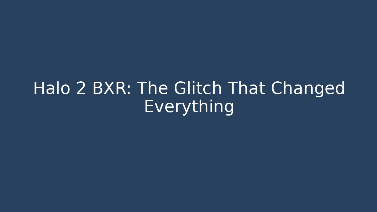 Halo 2 BXR: The Glitch That Changed Everything