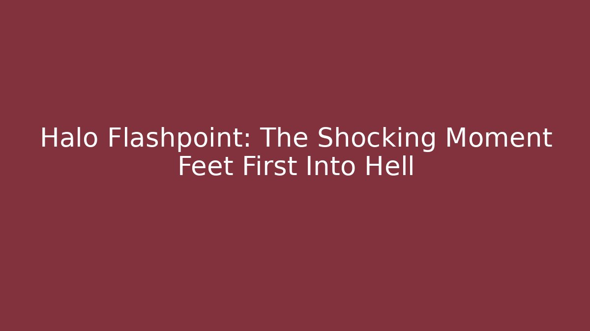 Halo Flashpoint: The Shocking Moment Feet First Into Hell - Andrea Zevedo