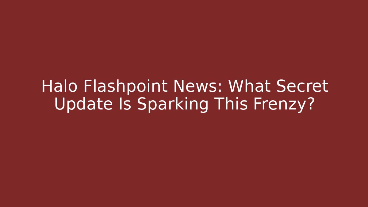 Halo Flashpoint News: What Secret Update Is Sparking This Frenzy?