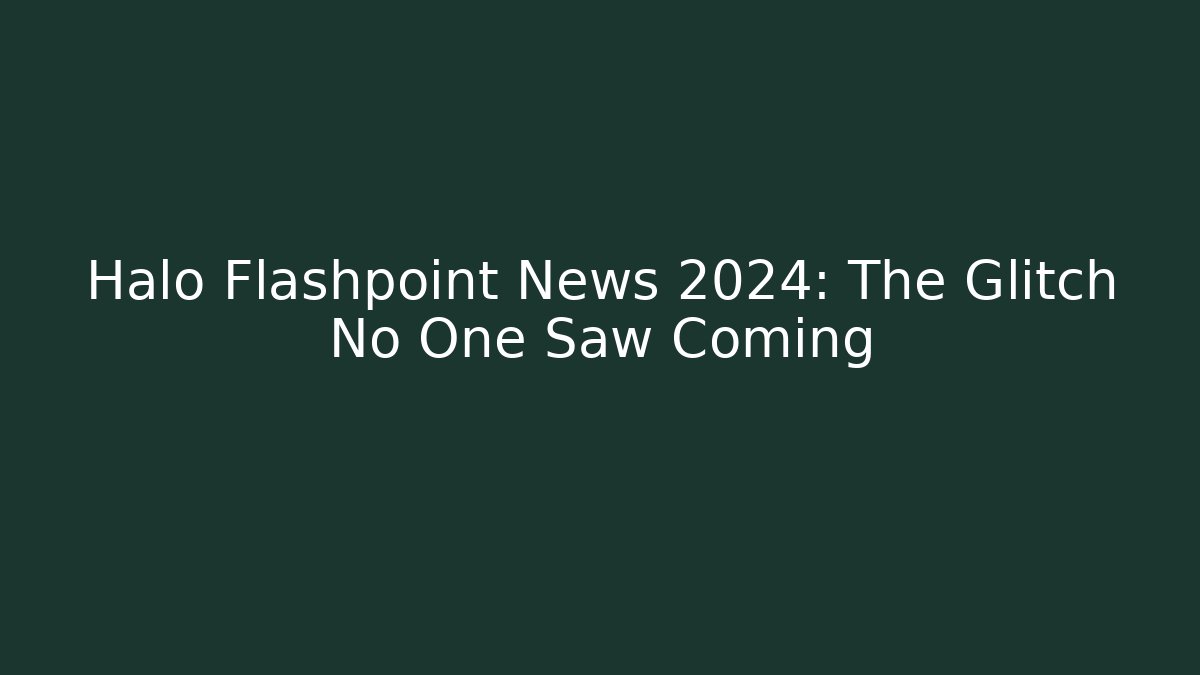Halo Flashpoint News 2024: The Glitch No One Saw Coming