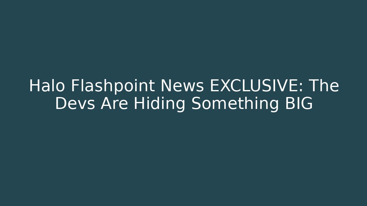 Halo Flashpoint News EXCLUSIVE: The Devs Are Hiding Something BIG