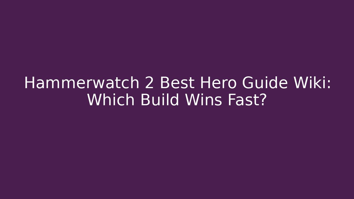 Hammerwatch 2 Best Hero Guide Wiki: Which Build Wins Fast?
