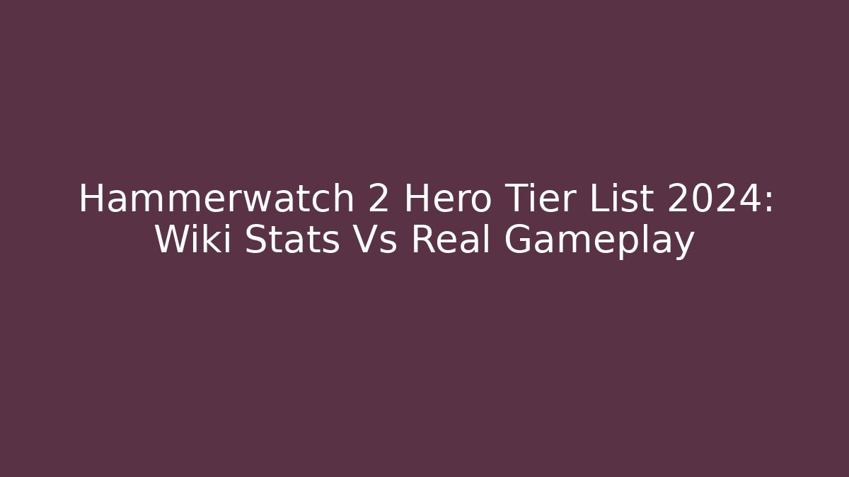Hammerwatch 2 Hero Tier List 2024: Wiki Stats Vs Real Gameplay