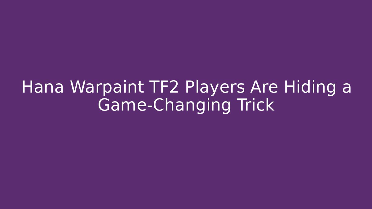 Hana Warpaint TF2 Players Are Hiding a Game-Changing Trick