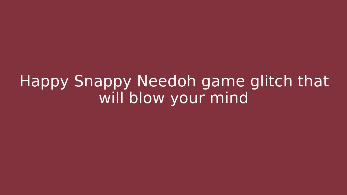 Happy Snappy Needoh game glitch that will blow your mind