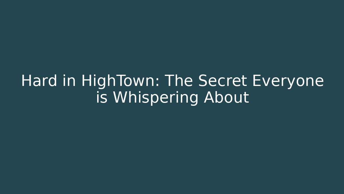 Hard in HighTown: The Secret Everyone is Whispering About