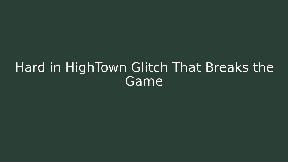 Hard in HighTown Glitch That Breaks the Game - Andrea Zevedo