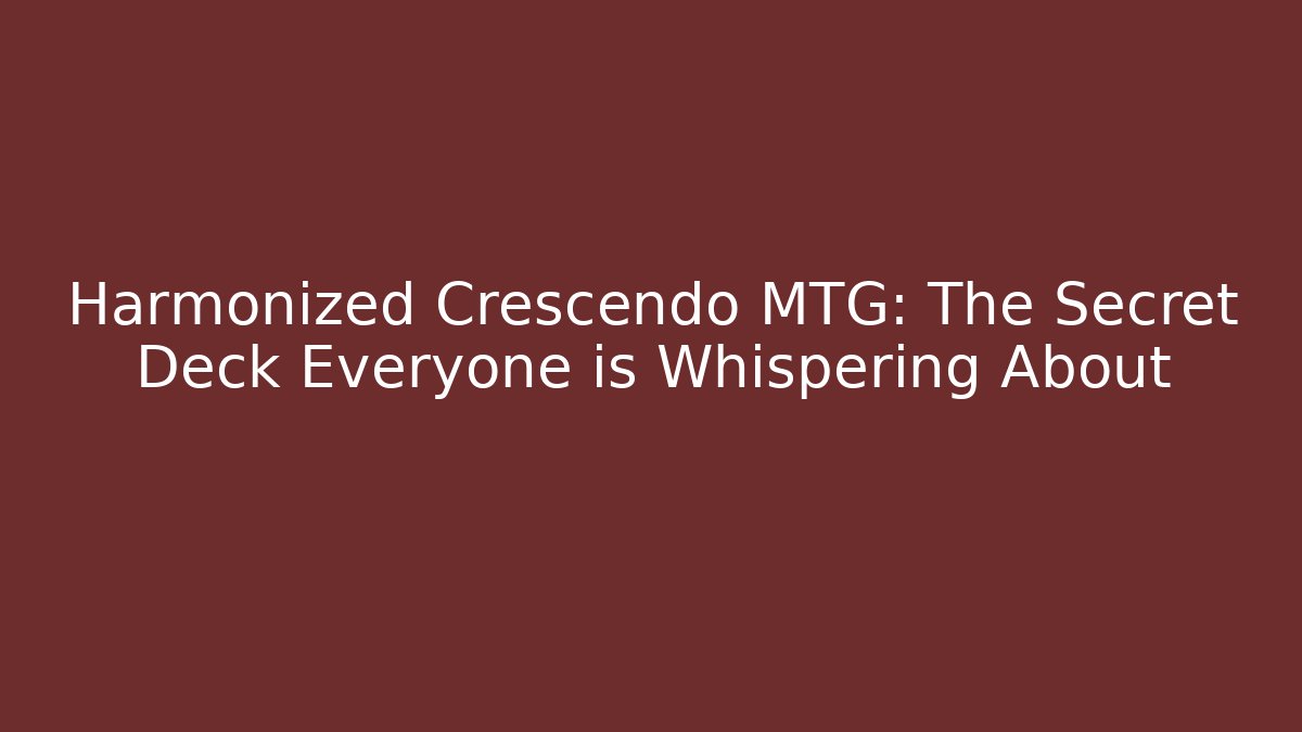 Harmonized Crescendo MTG: The Secret Deck Everyone is Whispering About