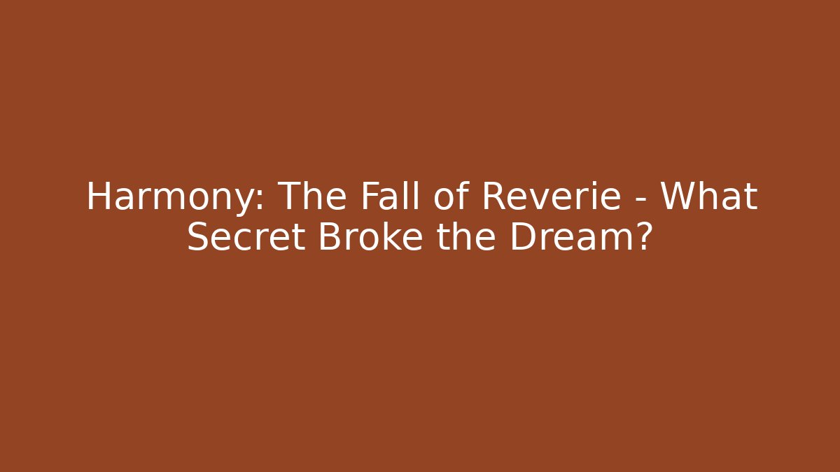Harmony: The Fall of Reverie - What Secret Broke the Dream?