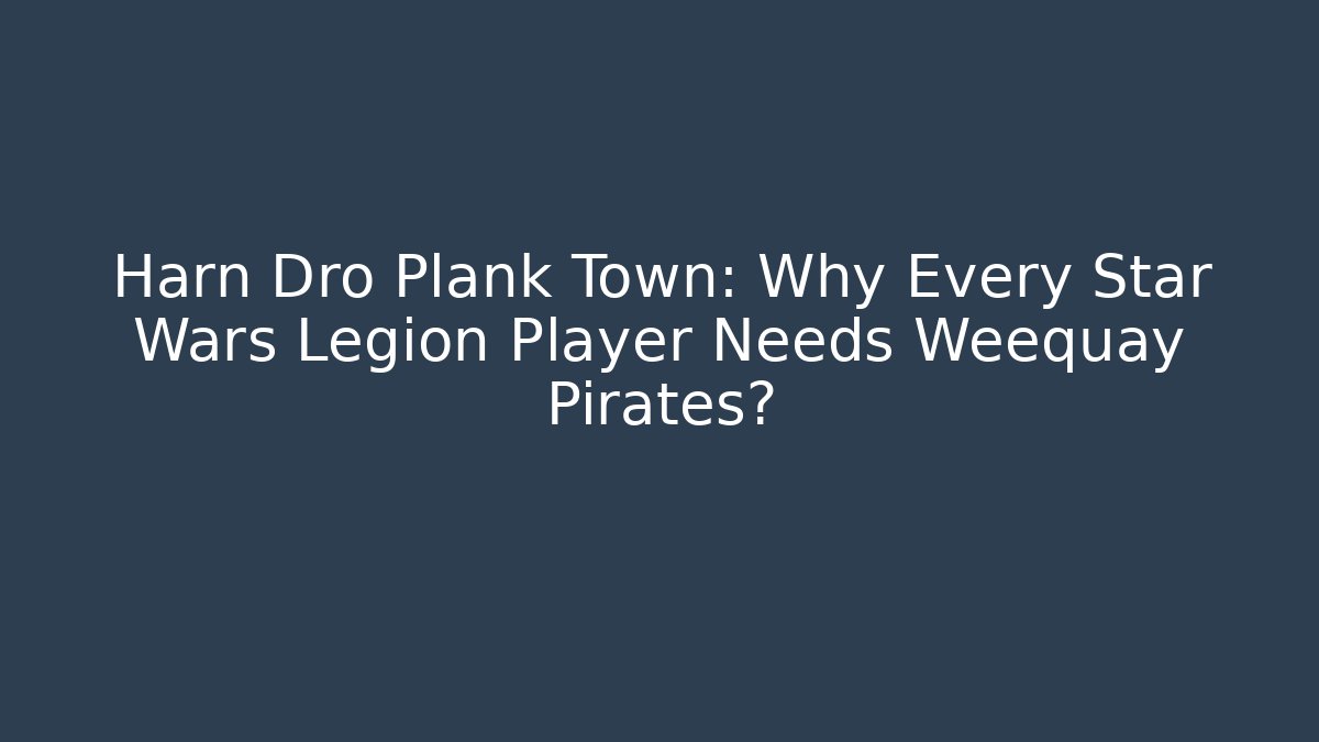 Harn Dro Plank Town: Why Every Star Wars Legion Player Needs Weequay Pirates?