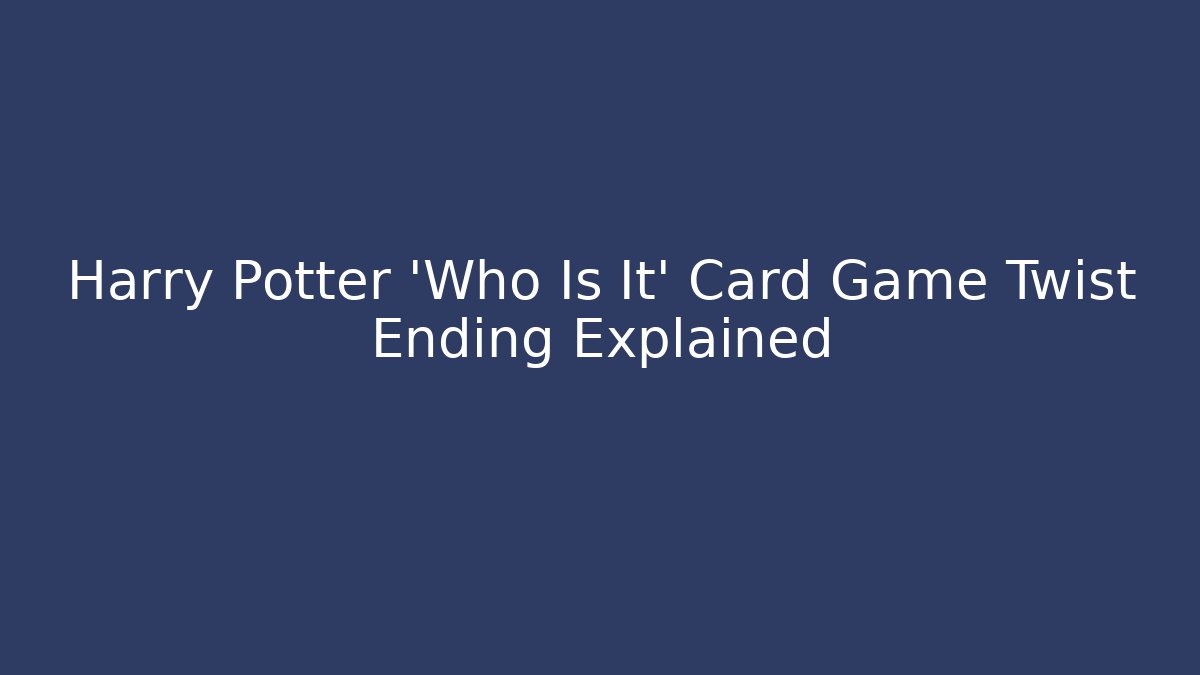Harry Potter 'Who Is It' Card Game Twist Ending Explained