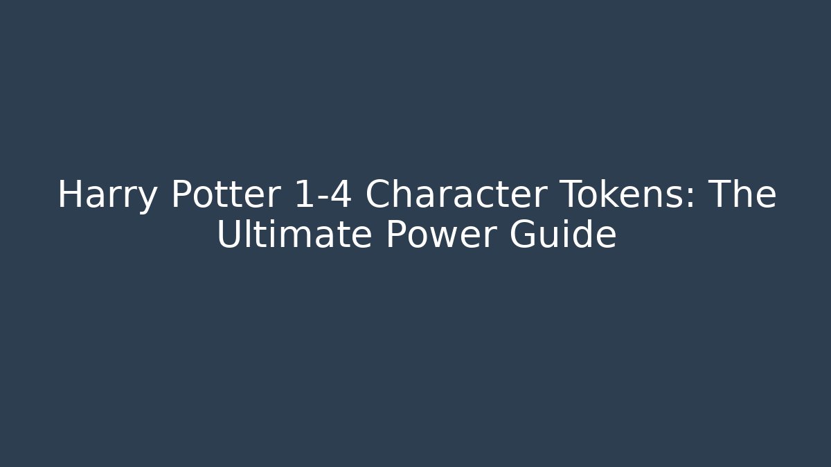 Harry Potter 1-4 Character Tokens: The Ultimate Power Guide