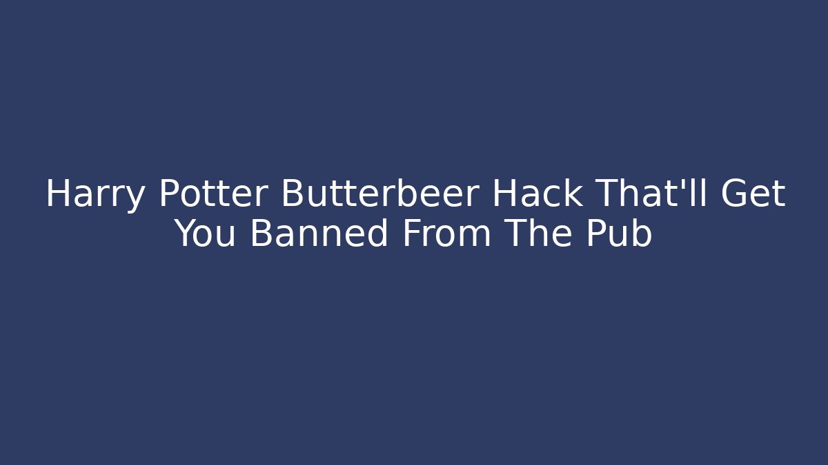 Harry Potter Butterbeer Hack That’ll Get You Banned From The Pub