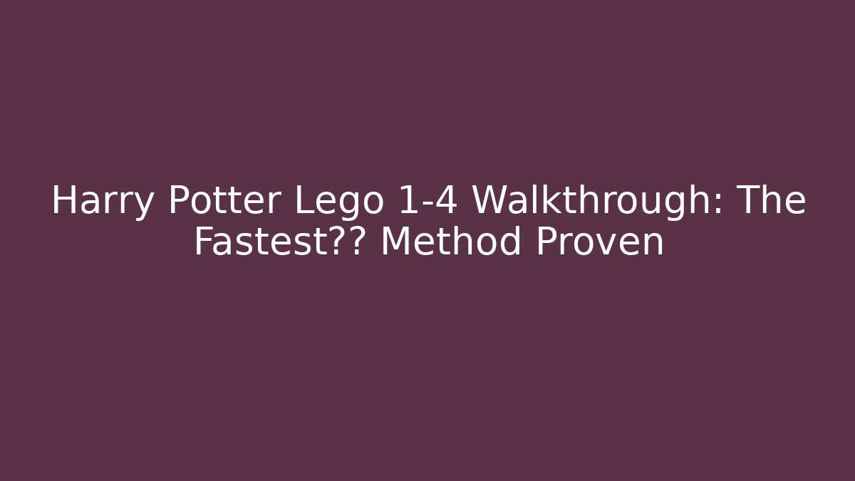 Harry Potter Lego 1-4 Walkthrough: The Fastest通关 Method Proven