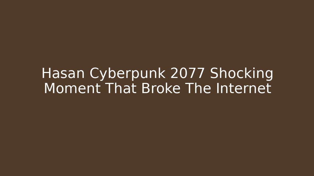 Hasan Cyberpunk 2077 Shocking Moment That Broke The Internet