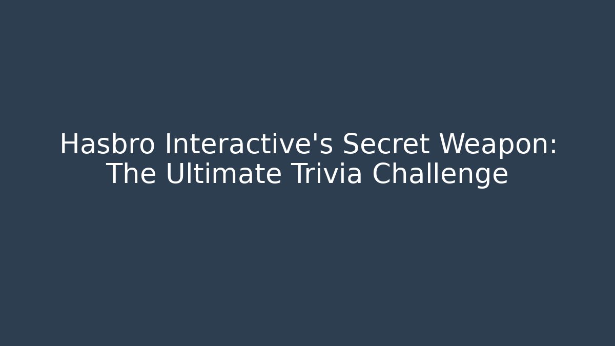 Hasbro Interactive's Secret Weapon: The Ultimate Trivia Challenge
