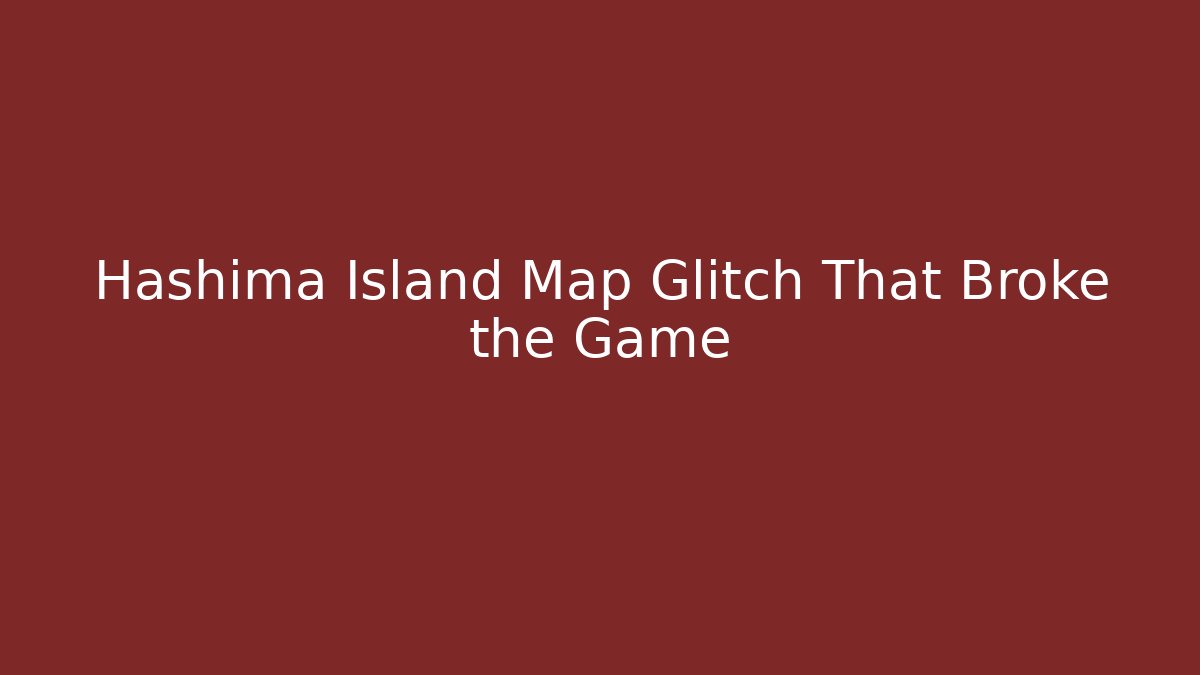 Hashima Island Map Glitch That Broke the Game