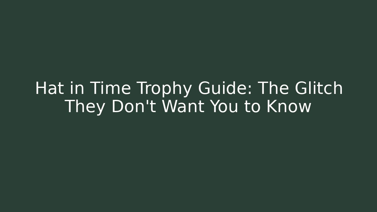 Hat in Time Trophy Guide: The Glitch They Don't Want You to Know