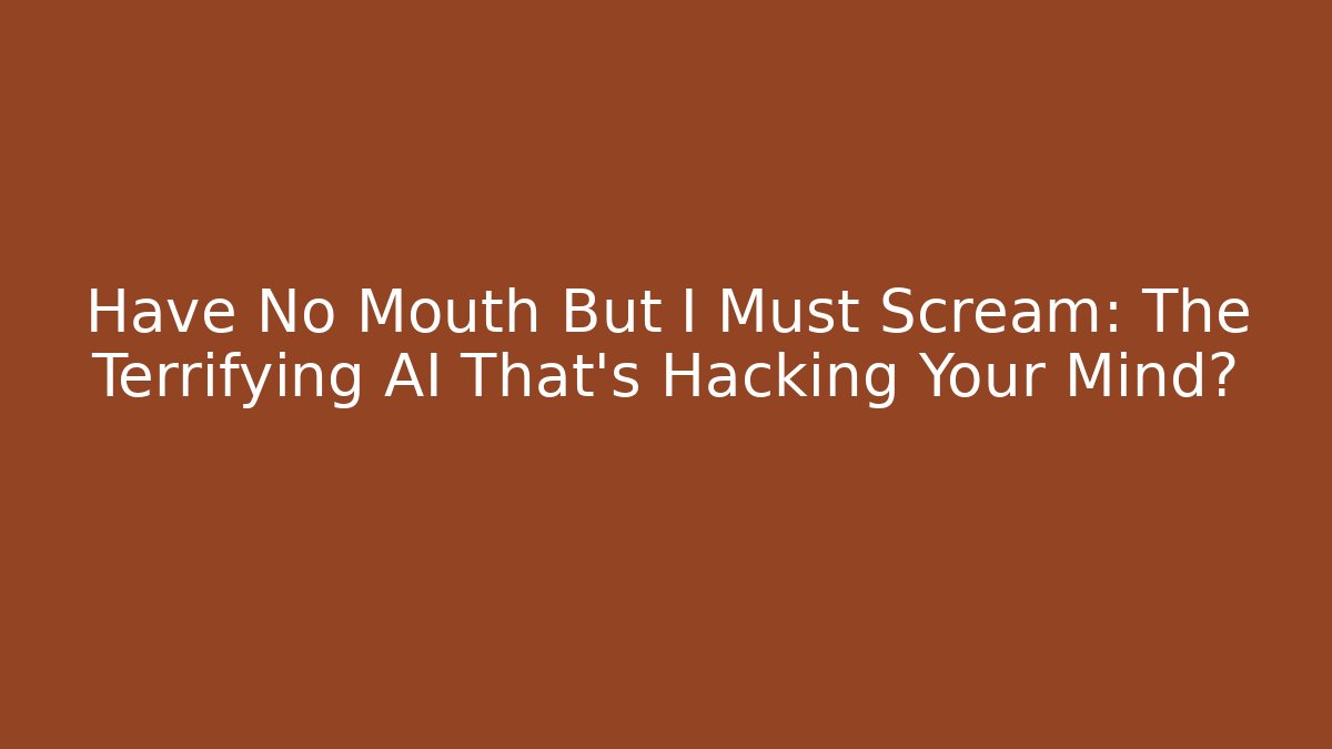 Have No Mouth But I Must Scream: The Terrifying AI That's Hacking Your Mind?