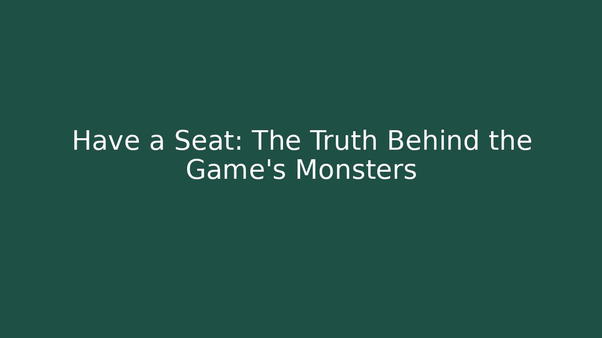 Have a Seat: The Truth Behind the Game's Monsters