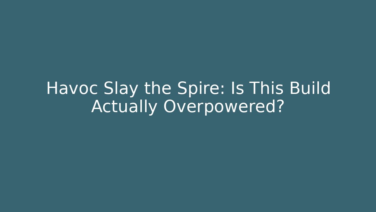 Havoc Slay the Spire: Is This Build Actually Overpowered?