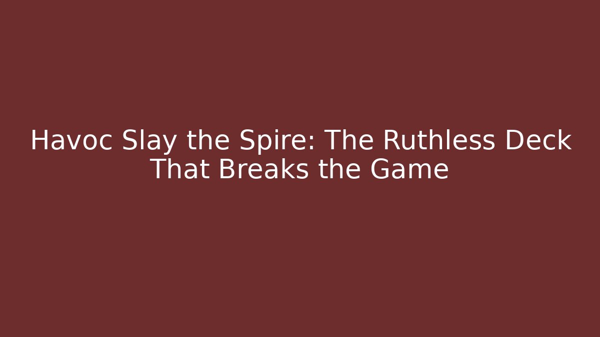 Havoc Slay the Spire: The Ruthless Deck That Breaks the Game