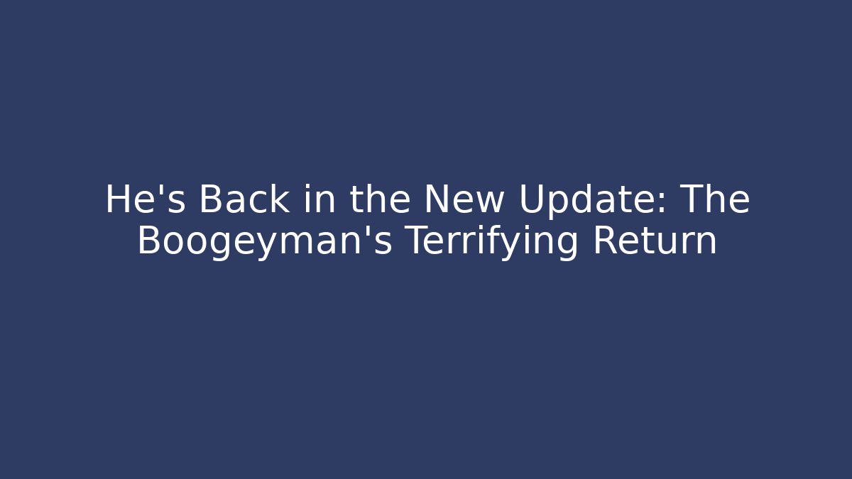 He’s Back in the New Update: The Boogeyman’s Terrifying Return
