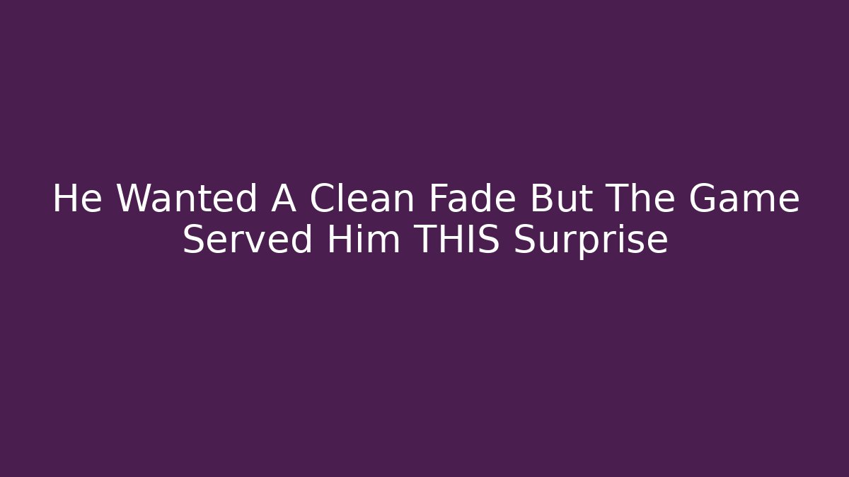 He Wanted A Clean Fade But The Game Served Him THIS Surprise