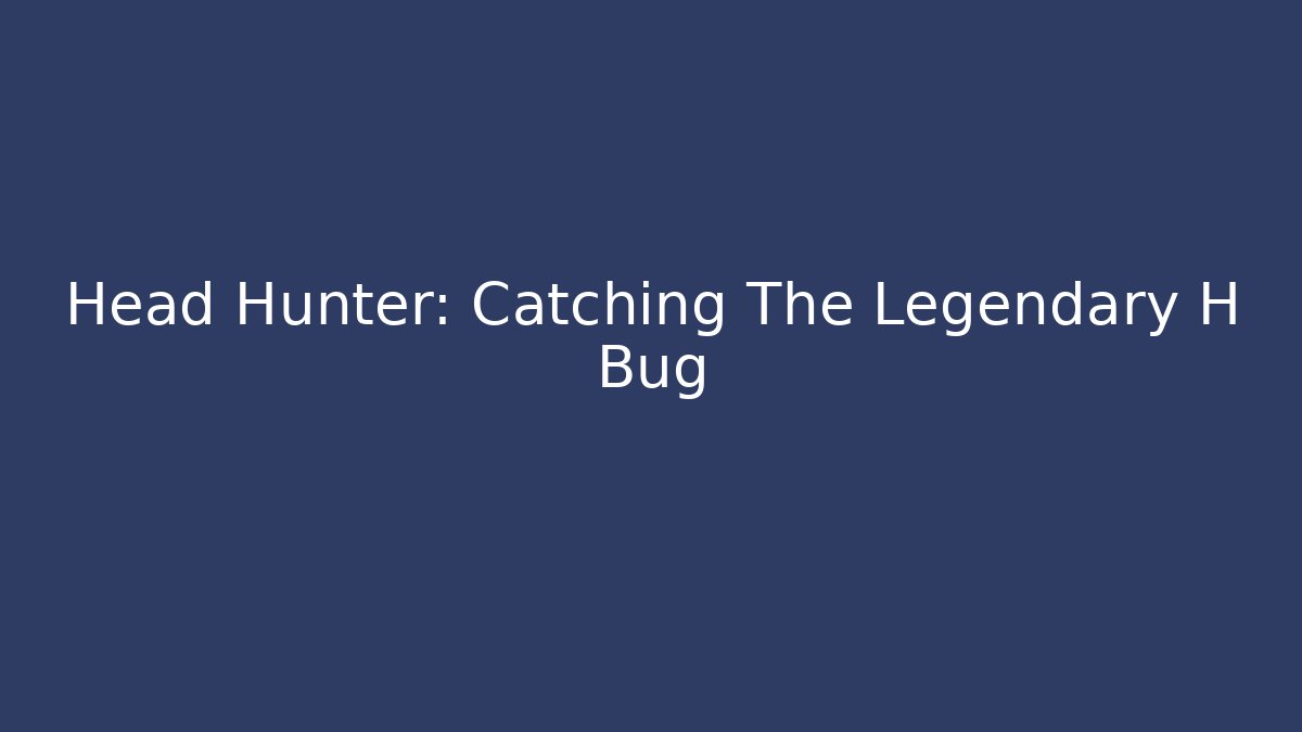Head Hunter: Catching The Legendary H Bug - Andrea Zevedo