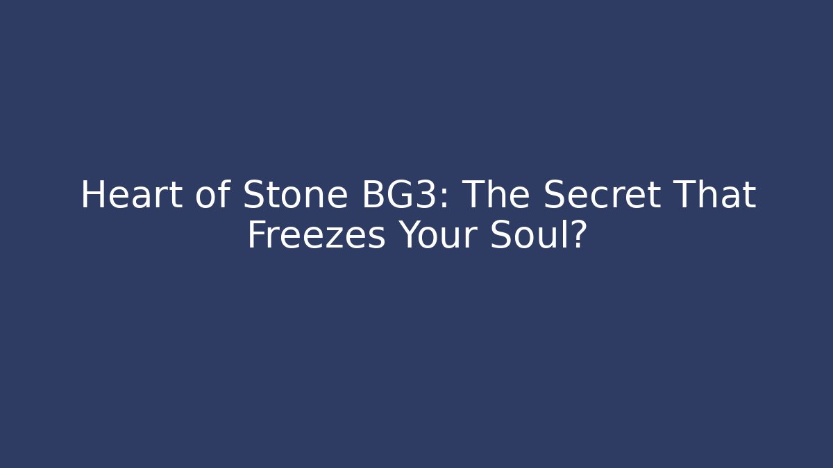 Heart of Stone BG3: The Secret That Freezes Your Soul?