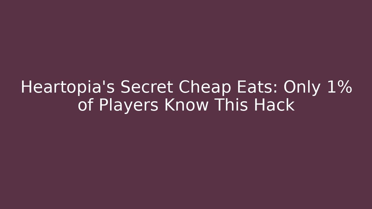 Heartopia’s Secret Cheap Eats: Only 1% of Players Know This Hack