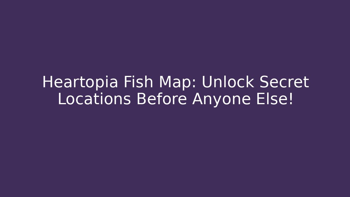 Heartopia Fish Map: Unlock Secret Locations Before Anyone Else! - Andrea Zevedo