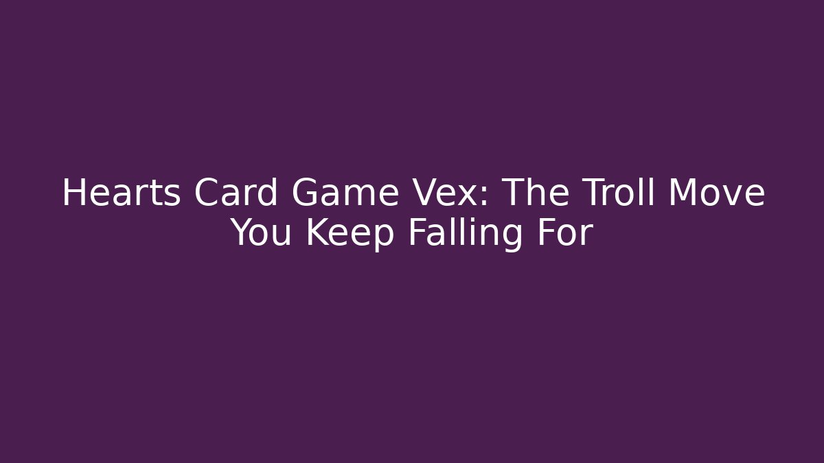 Hearts Card Game Vex: The Troll Move You Keep Falling For
