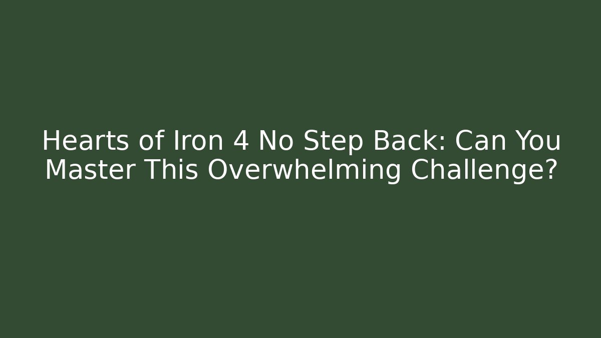 Hearts of Iron 4 No Step Back: Can You Master This Overwhelming Challenge?