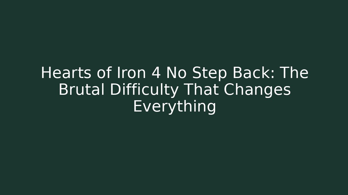 Hearts of Iron 4 No Step Back: The Brutal Difficulty That Changes Everything