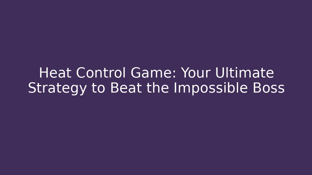 Heat Control Game: Your Ultimate Strategy to Beat the Impossible Boss