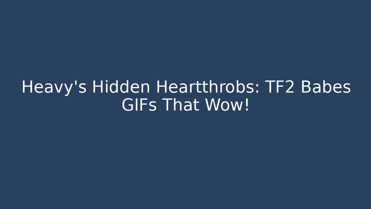 Heavy’s Hidden Heartthrobs: TF2 Babes GIFs That Wow! - Andrea Zevedo