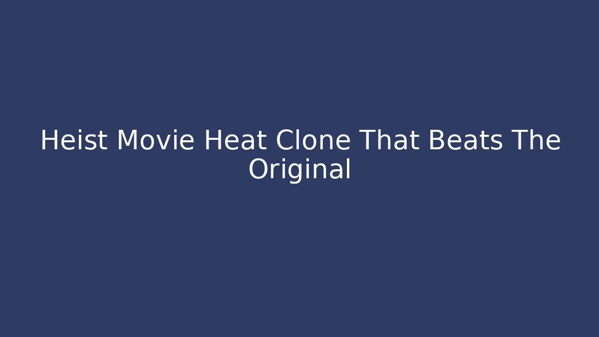 Heist Movie Heat Clone That Beats The Original