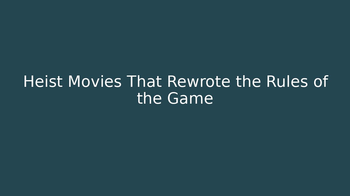 Heist Movies That Rewrote the Rules of the Game