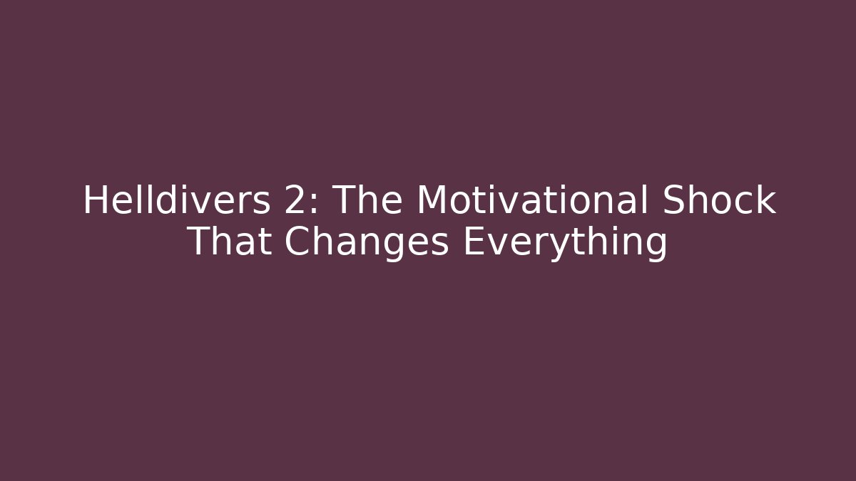 Helldivers 2: The Motivational Shock That Changes Everything