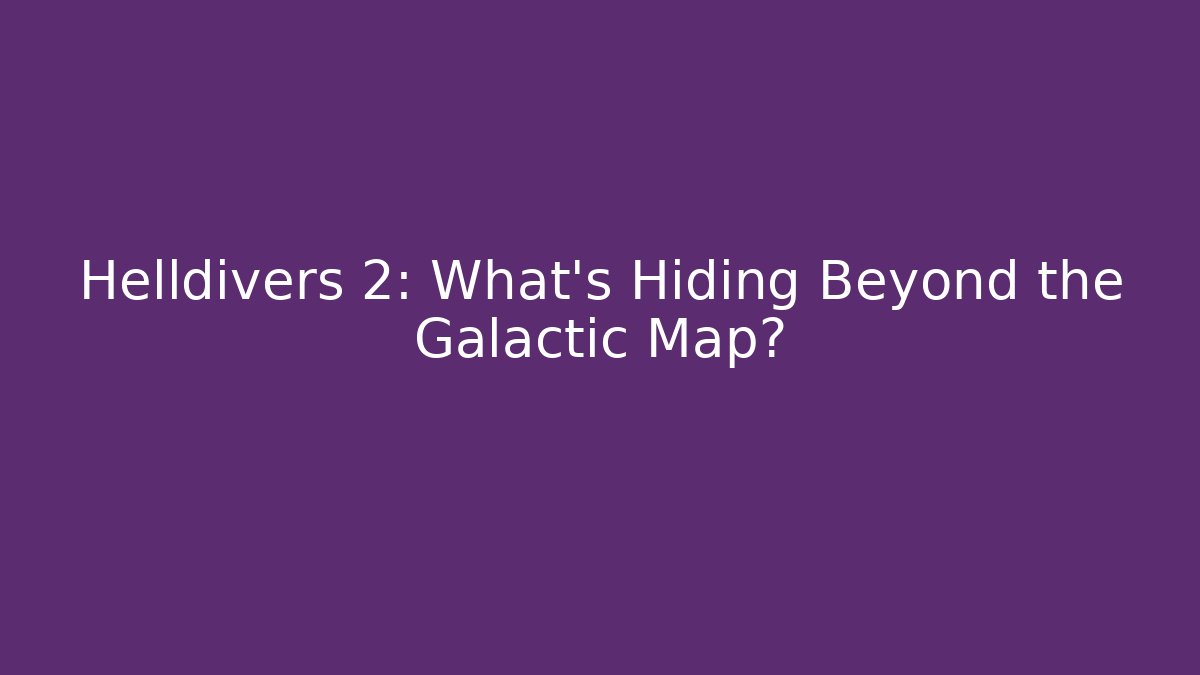 Helldivers 2: What's Hiding Beyond the Galactic Map?